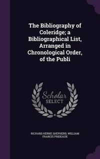 Cover image for The Bibliography of Coleridge; A Bibliographical List, Arranged in Chronological Order, of the Publi