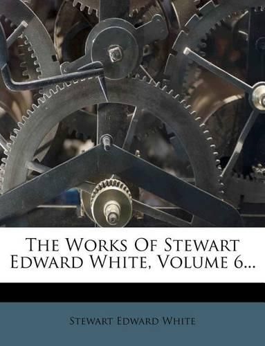 Cover image for The Works of Stewart Edward White, Volume 6...