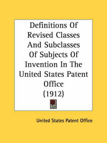 Definitions of Revised Classes and Subclasses of Subjects of Invention in the United States Patent Office (1912)