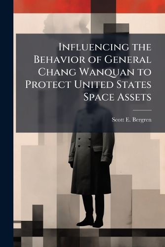 Cover image for Influencing the Behavior of General Chang Wanquan to Protect United States Space Assets