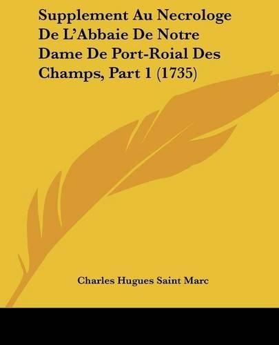 Cover image for Supplement Au Necrologe de L'Abbaie de Notre Dame de Port-Roial Des Champs, Part 1 (1735)