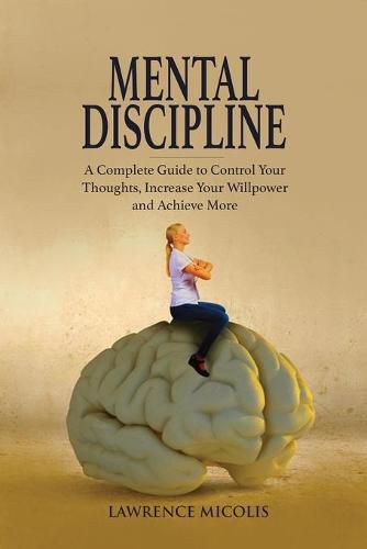 Cover image for Mental Discipline: A Complete Guide to Control Your Thoughts, Increase Your Willpower and Achieve More