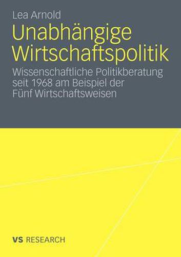 Cover image for Unabhangige Wirtschaftspolitik: Wissenschaftliche Politikberatung Seit 1968 Am Beispiel Der Funf Wirtschaftsweisen