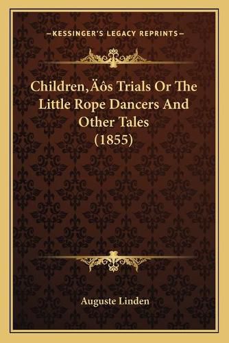 Cover image for Childrena Acentsacentsa A-Acentsa Acentss Trials or the Lichildrena Acentsacentsa A-Acentsa Acentss Trials or the Little Rope Dancers and Other Tales (1855) Ttle Rope Dancers and Other Tales (1855)