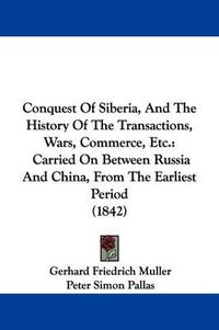 Cover image for Conquest Of Siberia, And The History Of The Transactions, Wars, Commerce, Etc.: Carried On Between Russia And China, From The Earliest Period (1842)