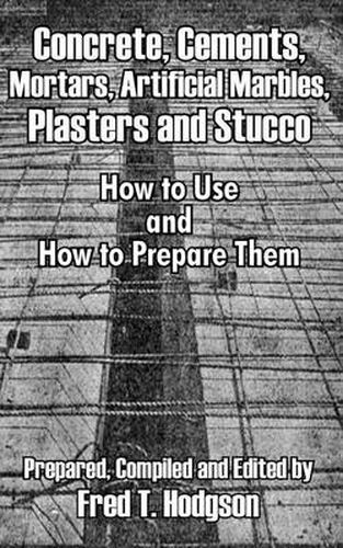 Cover image for Concrete, Cements, Mortars, Artificial Marbles, Plasters and Stucco: How to Use and How to Prepare Them