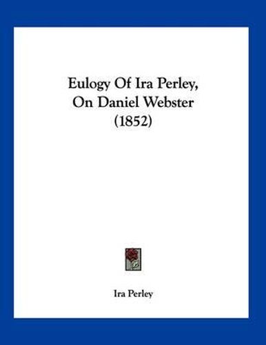 Cover image for Eulogy of IRA Perley, on Daniel Webster (1852)