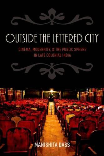 Cover image for Outside the Lettered City: Cinema, Modernity, and the Public Sphere in Late Colonial India