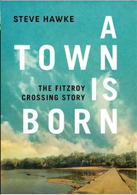 Cover image for A Town is Born: The Fitzroy Crossing Story