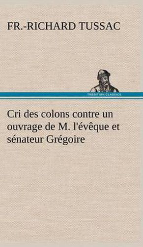 Cri des colons contre un ouvrage de M. l'eveque et senateur Gregoire, ayant pour titre 'De la Litterature des negres