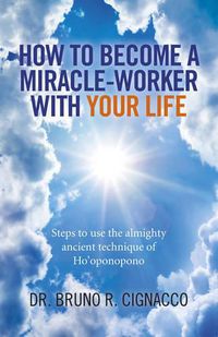 Cover image for How to Become a Miracle-Worker with Your Life - Steps to use the almighty ancient technique of Ho"oponopono