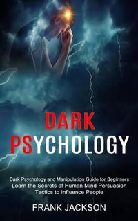 Cover image for Dark Psychology: Learn the Secrets of Human Mind Persuasion Tactics to Influence People (Dark Psychology and Manipulation Guide for Beginners)