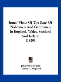 Cover image for Jones' Views of the Seats of Noblemen and Gentlemen in England, Wales, Scotland and Ireland (1829)