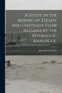 Cover image for A Study in the Mixing of Steady and Unsteady Flow in Gases by the Hydraulic Analogue.