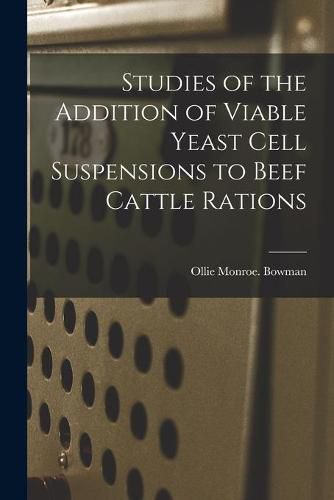 Cover image for Studies of the Addition of Viable Yeast Cell Suspensions to Beef Cattle Rations