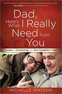 Cover image for Dad, Here's What I Really Need from You: A Guide for Connecting with Your Daughter's Heart