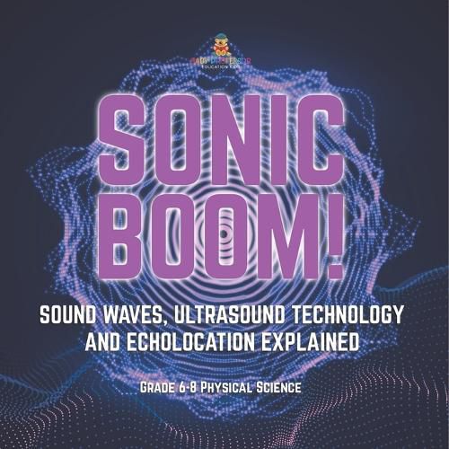 Sonic Boom! Sound Waves, Ultrasound Technology and Echolocation Explained Grade 6-8 Physical Science