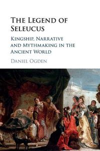 Cover image for The Legend of Seleucus: Kingship, Narrative and Mythmaking in the Ancient World