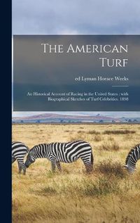 Cover image for The American Turf: an Historical Account of Racing in the United States: With Biographical Sketches of Turf Celebrities. 1898