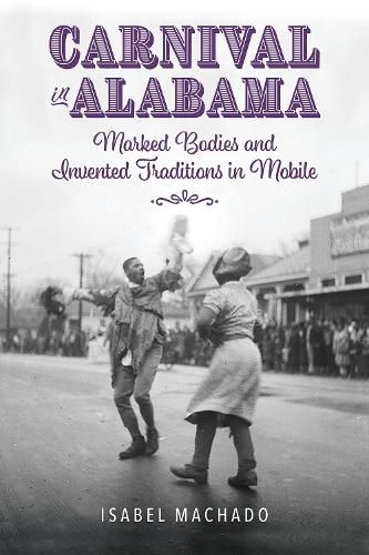 Cover image for Carnival in Alabama: Marked Bodies and Invented Traditions in Mobile