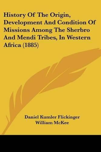 Cover image for History of the Origin, Development and Condition of Missions Among the Sherbro and Mendi Tribes, in Western Africa (1885)