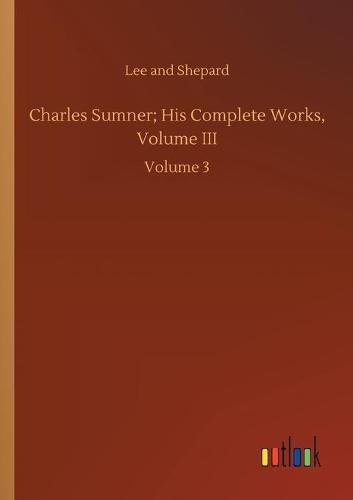 Cover image for Charles Sumner; His Complete Works, Volume III: Volume 3