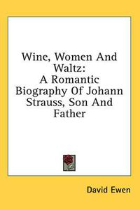 Cover image for Wine, Women and Waltz: A Romantic Biography of Johann Strauss, Son and Father