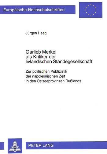 Cover image for Garlieb Merkel ALS Kritiker Der Livlaendischen Staendegesellschaft: Zur Politischen Publizistik Der Napoleonischen Zeit in Den Ostseeprovinzen Russlands