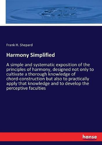 Cover image for Harmony Simplified: A simple and systematic exposition of the principles of harmony, designed not only to cultivate a thorough knowledge of chord-construction but also to practically apply that knowledge and to develop the perceptive faculties