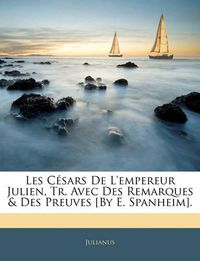 Cover image for Les Cesars de L'Empereur Julien, Tr. Avec Des Remarques & Des Preuves [By E. Spanheim].