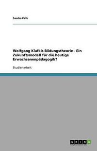 Cover image for Wolfgang Klafkis Bildungstheorie - Ein Zukunftsmodell fur die heutige Erwachsenenpadagogik?