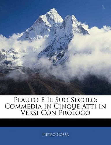 Plauto E Il Suo Secolo: Commedia in Cinque Atti in Versi Con Prologo