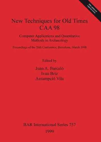 Cover image for New Techniques for Old Times - CAA 98 - Computer Applications and Quantitative Methods in Archaeology: Computer Applications and Quantitative Methods in Archaeology: Proceedings of the 26th Conference, Barcelona, March 1998