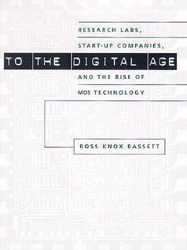 To the Digital Age: Research Labs, Start-up Companies and the Rise of MOS Technology