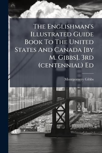 Cover image for The Englishman's Illustrated Guide Book To The United States And Canada [by M. Gibbs]. 3rd (centennial) Ed