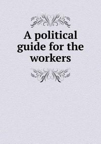 Cover image for A political guide for the workers