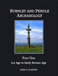 Cover image for Burnley and Pendle Archaeology: Ice Age to Early Bronze Age