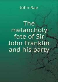 Cover image for The melancholy fate of Sir John Franklin and his party