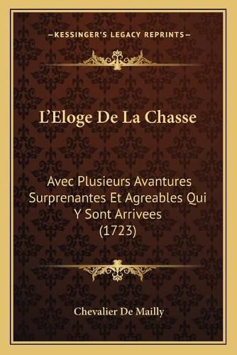 Cover image for L'Eloge de La Chasse: Avec Plusieurs Avantures Surprenantes Et Agreables Qui y Sont Arrivees (1723)