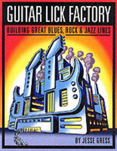 Cover image for Guitar Lick Factory: Building Great Blues, Rock & Jazz Lines