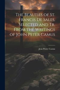 Cover image for The Beauties of St. Francis De Sales, Selected and Tr. From the Writings of John Peter Camus