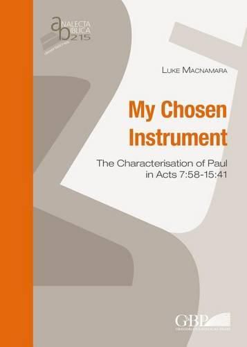 Cover image for My Chosen Instrument: The Characterisation of Paul in Acts 7:58-15:41