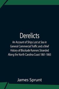 Cover image for Derelicts An Account Of Ships Lost At Sea In General Commercial Traffic And A Brief History Of Blockade Runners Stranded Along The North Carolina Coast 1861-1865