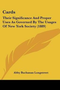 Cover image for Cards: Their Significance and Proper Uses as Governed by the Usages of New York Society (1889)