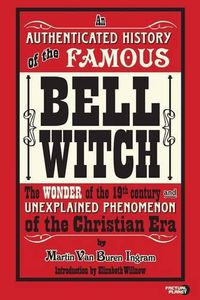 Cover image for An Authenticated History of the Famous Bell Witch: The Wonder of the 19th Century and Unexplained Phenomenon of the Christian Era