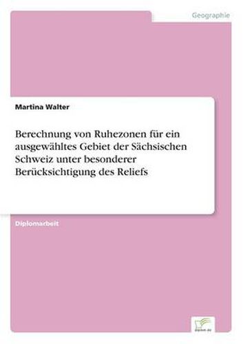 Cover image for Berechnung von Ruhezonen fur ein ausgewahltes Gebiet der Sachsischen Schweiz unter besonderer Berucksichtigung des Reliefs
