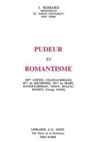 Pudeur Et Romantisme: (Mme Cottin, Chateaubriand, Mme de Krudener, Mme de Stael, Baour-Lormian, Vigny, Balzac, Musset, George Sand)