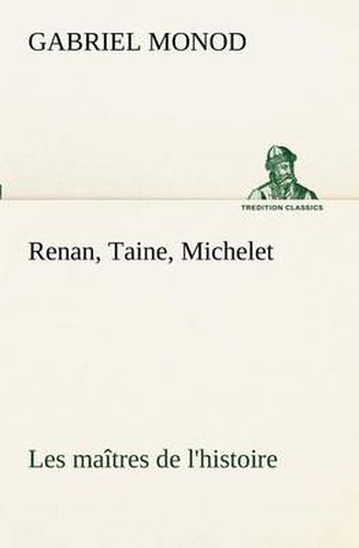 Cover image for Renan, Taine, Michelet Les maitres de l'histoire