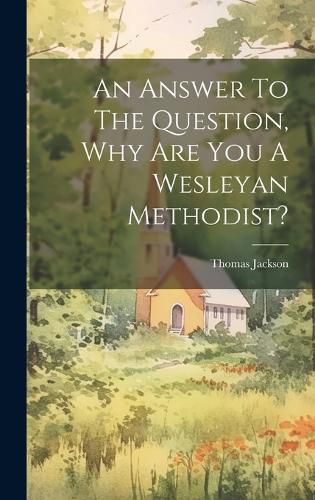 Cover image for An Answer To The Question, Why Are You A Wesleyan Methodist?