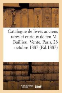 Cover image for Catalogue de Livres Anciens Rares Et Curieux Dependant de la Succession: de Feu M. Baillieu, Ancien Libraire. Vente, Paris, 28 Octobre 1887